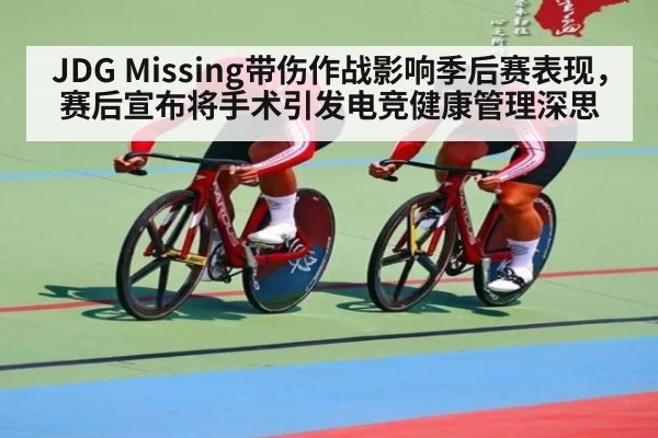 JDG Missing带伤作战影响季后赛表现，赛后宣布将手术引发电竞健康管理深思