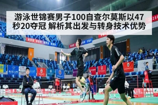 游泳世锦赛男子100自查尔莫斯以47秒20夺冠 解析其出发与转身技术优势