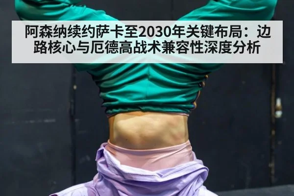 阿森纳续约萨卡至2030年关键布局：边路核心与厄德高战术兼容性深度分析