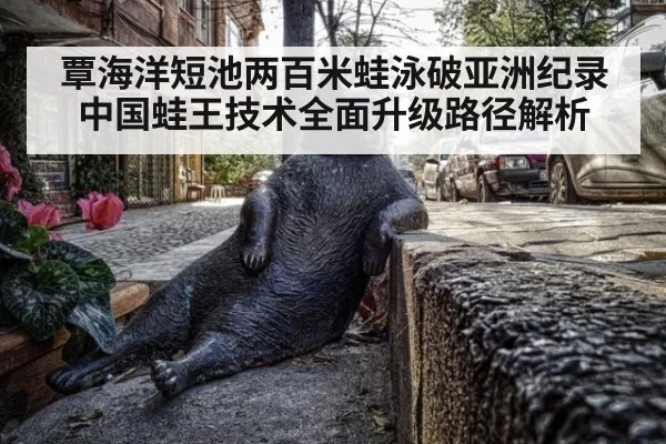 覃海洋短池两百米蛙泳破亚洲纪录 中国蛙王技术全面升级路径解析